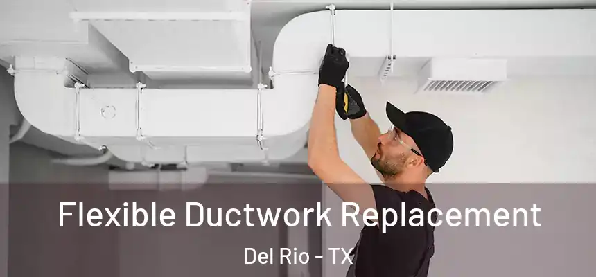  Flexible Ductwork Replacement Del Rio - TX