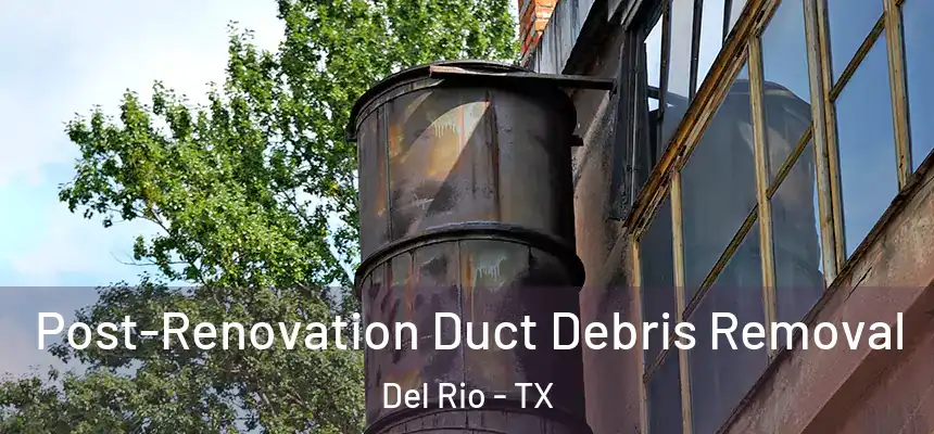 Post-Renovation Duct Debris Removal Del Rio - TX